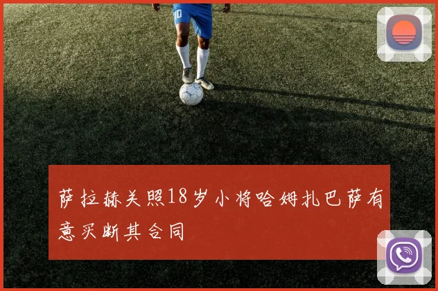 萨拉赫关照18岁小将哈姆扎巴萨有意买断其合同