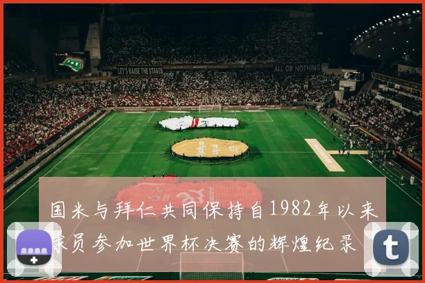 国米与拜仁共同保持自1982年以来球员参加世界杯决赛的辉煌纪录