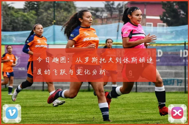 今日趣图：从罗斯托夫到休斯顿速度的飞跃与变化分析