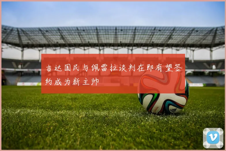 吉达国民与佩雷拉谈判在即有望签约成为新主帅