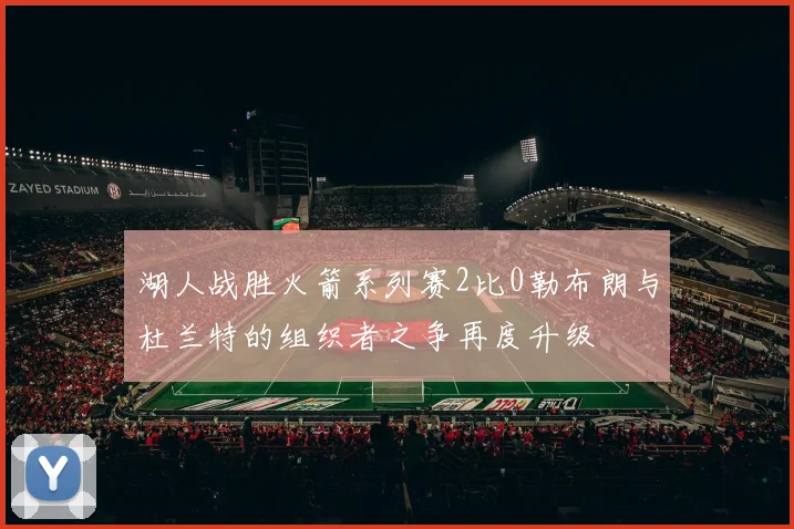 湖人战胜火箭系列赛2比0勒布朗与杜兰特的组织者之争再度升级
