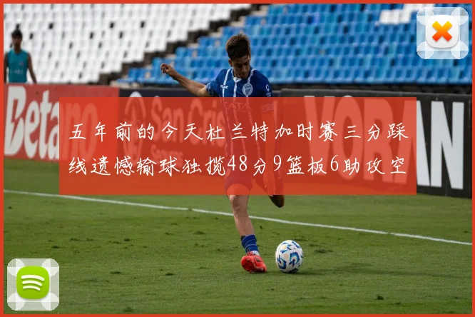 五年前的今天杜兰特加时赛三分踩线遗憾输球独揽48分9篮板6助攻空砍成悲剧