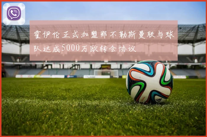 霍伊伦正式加盟那不勒斯曼联与球队达成5000万欧转会协议