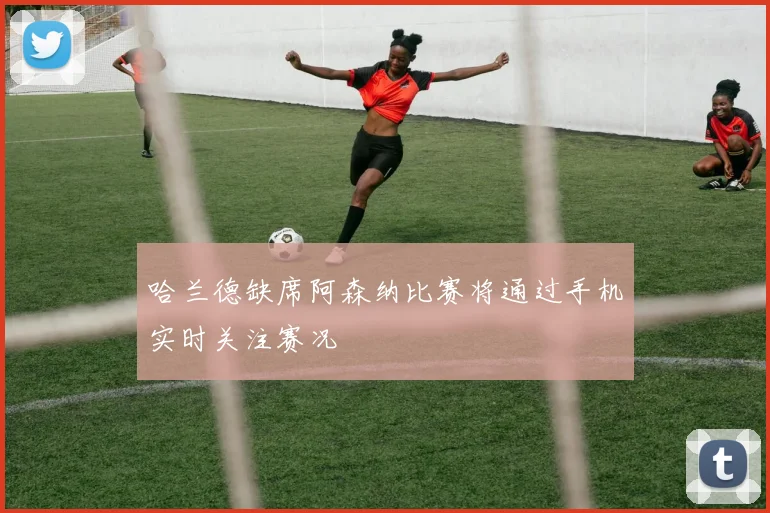 哈兰德缺席阿森纳比赛将通过手机实时关注赛况