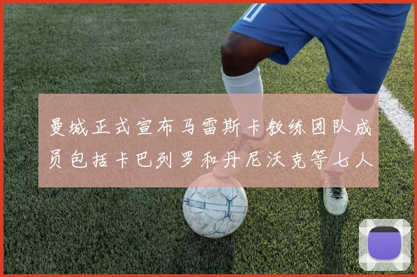 曼城正式宣布马雷斯卡教练团队成员包括卡巴列罗和丹尼沃克等七人加入