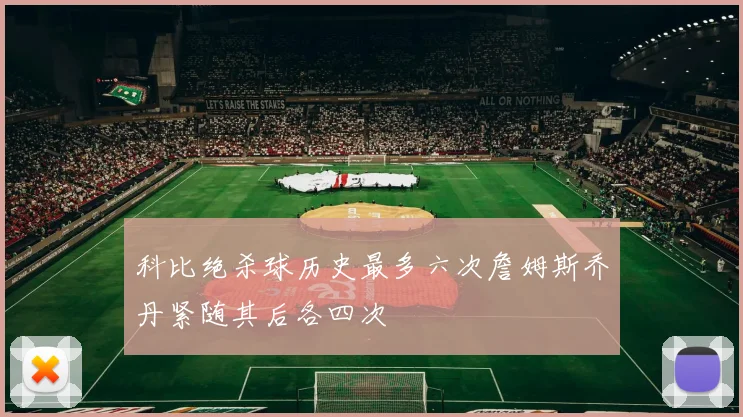 科比绝杀球历史最多六次詹姆斯乔丹紧随其后各四次