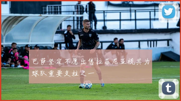 巴萨坚定不愿出售拉菲尼亚视其为球队重要支柱之一