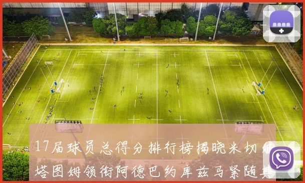 17届球员总得分排行榜揭晓米切尔塔图姆领衔阿德巴约库兹马紧随其后