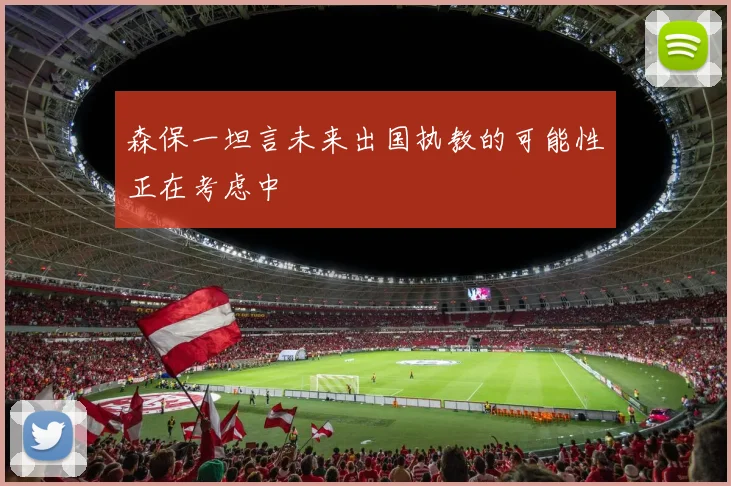 森保一坦言未来出国执教的可能性正在考虑中