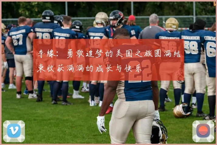 李缘：勇敢追梦的美国之旅圆满结束收获满满的成长与快乐