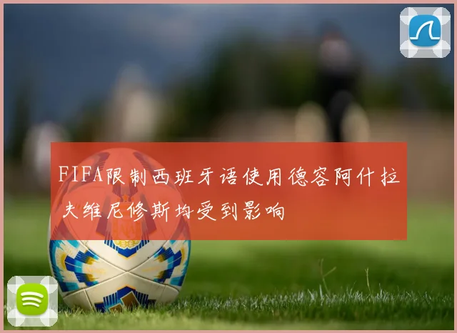 FIFA限制西班牙语使用德容阿什拉夫维尼修斯均受到影响