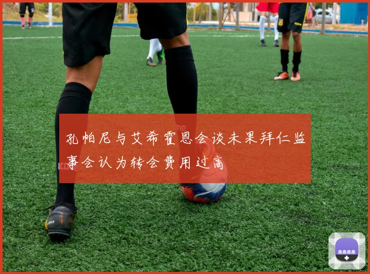 孔帕尼与艾希霍恩会谈未果拜仁监事会认为转会费用过高
